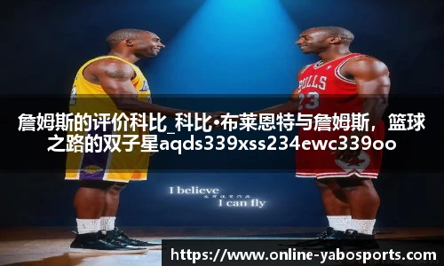 詹姆斯的评价科比_科比·布莱恩特与詹姆斯,篮球之路的双子星aqds339xss234ewc339ooiu234